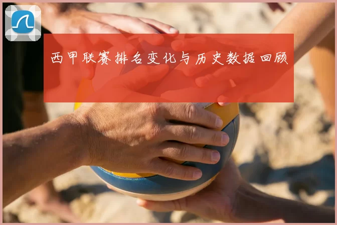 西甲联赛排名变化与历史数据回顾