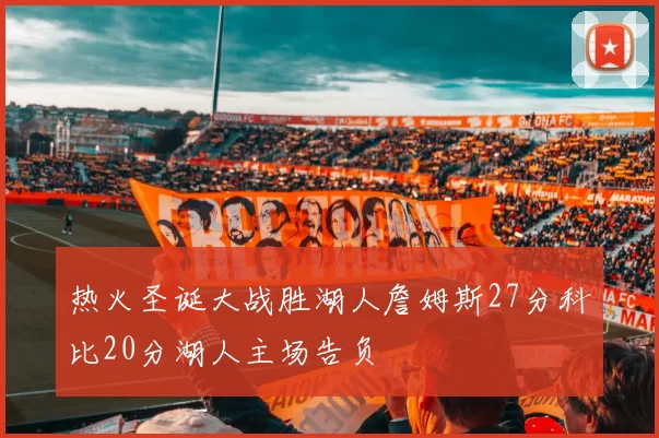热火圣诞大战胜湖人詹姆斯27分科比20分湖人主场告负