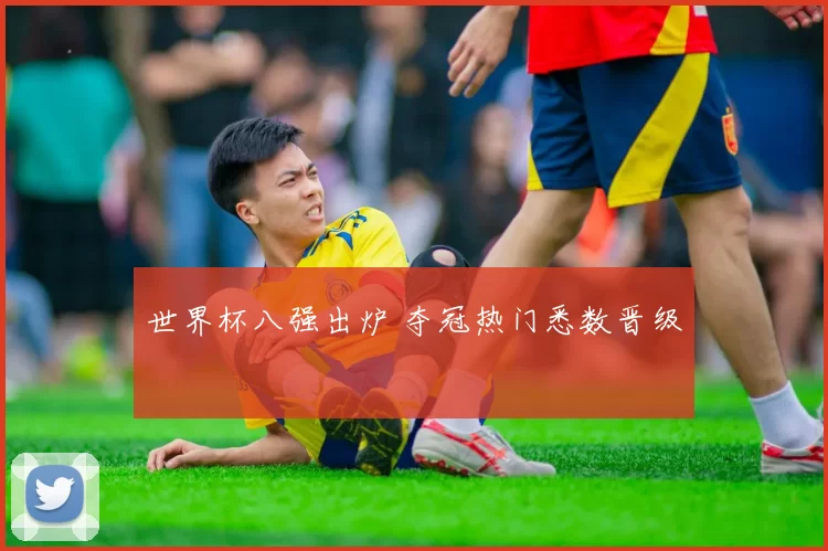 世界杯八强出炉 夺冠热门悉数晋级
