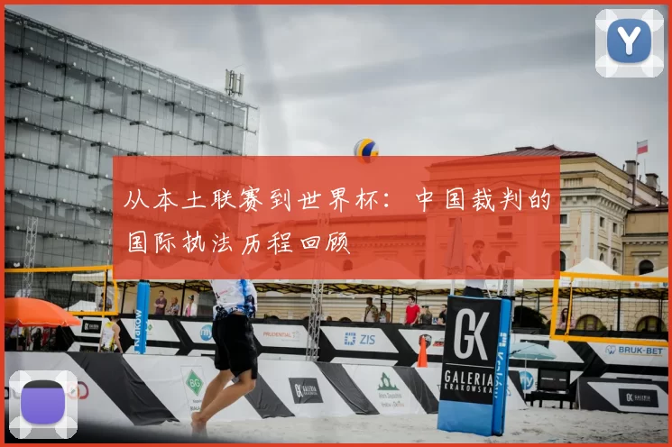 从本土联赛到世界杯：中国裁判的国际执法历程回顾