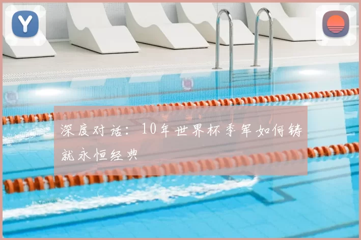 深度对话：10年世界杯季军如何铸就永恒经典