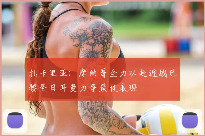 扎卡里亚：摩纳哥全力以赴迎战巴黎圣日耳曼力争最佳表现