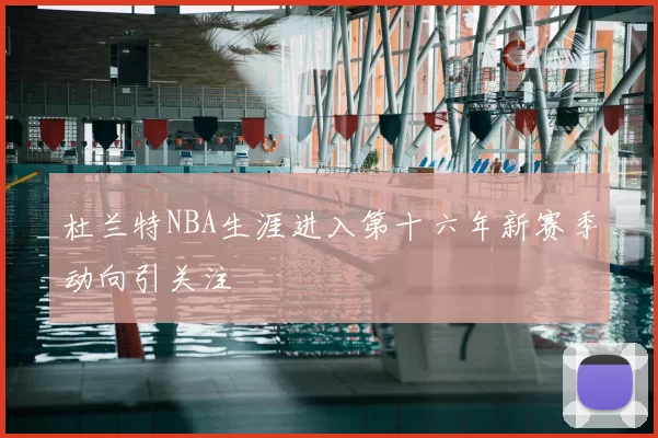 杜兰特NBA生涯进入第十六年新赛季动向引关注