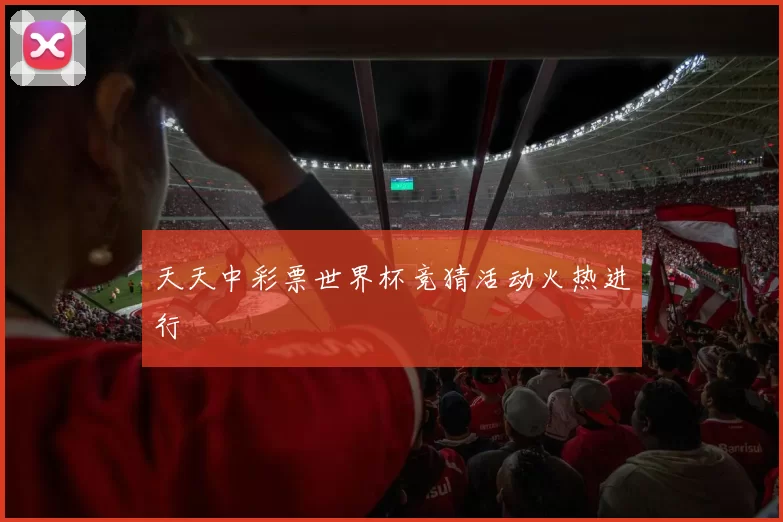 天天中彩票世界杯竞猜活动火热进行