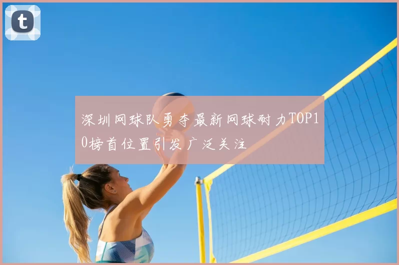 深圳网球队勇夺最新网球耐力TOP10榜首位置引发广泛关注