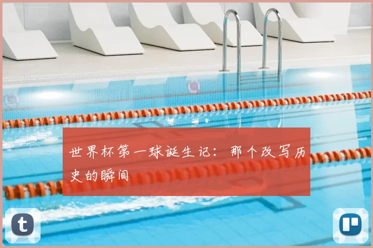 世界杯第一球诞生记：那个改写历史的瞬间