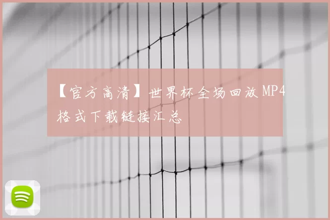 【官方高清】世界杯全场回放 MP4 格式下载链接汇总
