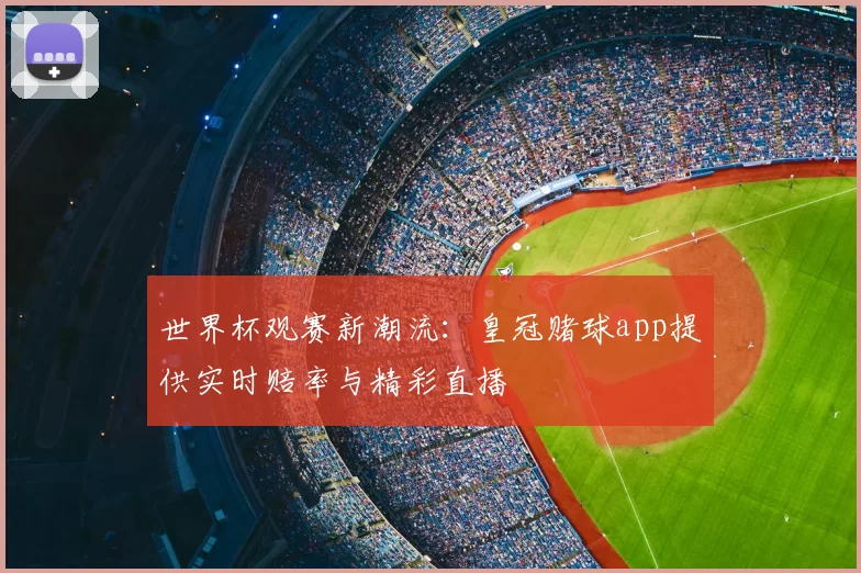 世界杯观赛新潮流:皇冠赌球app提供实时赔率与精彩直播