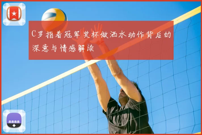 C罗指着冠军奖杯做洒水动作背后的深意与情感解读