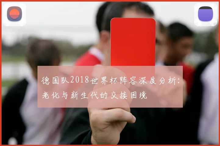 德国队2018世界杯阵容深度分析：老化与新生代的交接困境