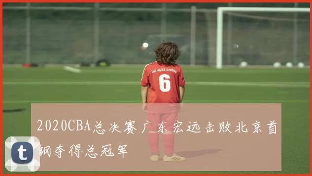 2020CBA总决赛广东宏远击败北京首钢夺得总冠军