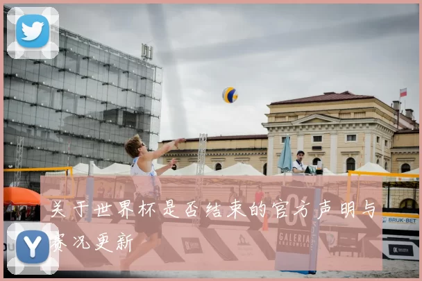关于世界杯是否结束的官方声明与赛况更新