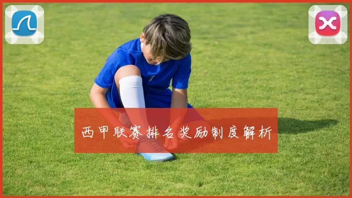 西甲联赛排名奖励制度解析