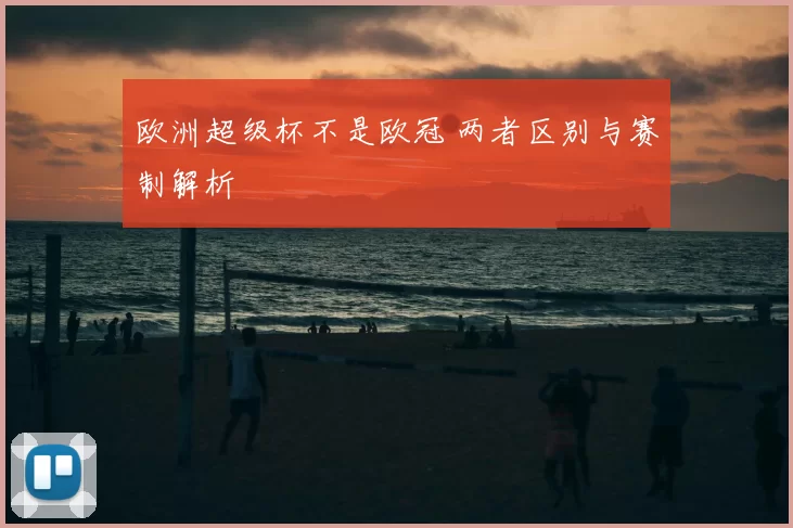 欧洲超级杯不是欧冠 两者区别与赛制解析
