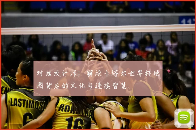 对话设计师：解读卡塔尔世界杯地图背后的文化与连接智慧