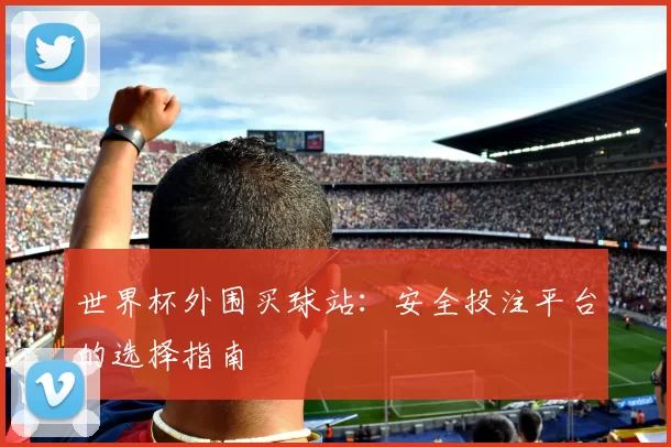 世界杯外围买球站:安全投注平台的选择指南