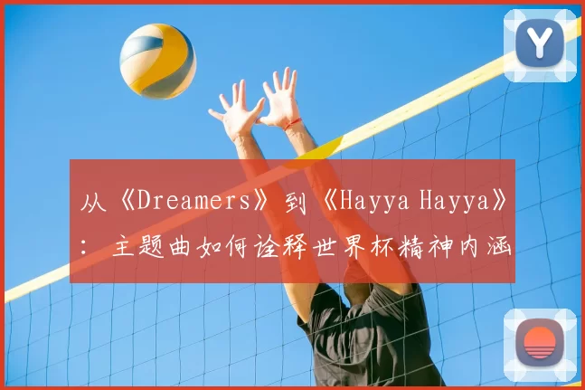 从《Dreamers》到《Hayya Hayya》：主题曲如何诠释世界杯精神内涵