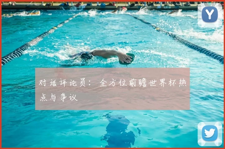 对话评论员：全方位前瞻世界杯热点与争议