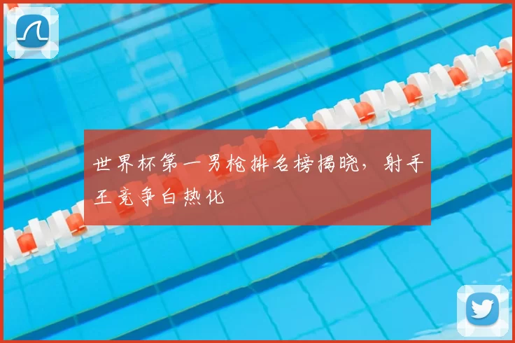 世界杯第一男枪排名榜揭晓，射手王竞争白热化