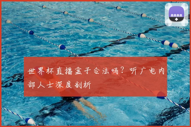 世界杯直播盒子合法吗？听广电内部人士深度剖析