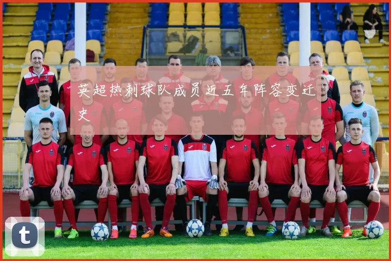 英超热刺球队成员近五年阵容变迁史
