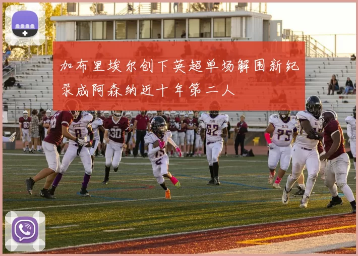 加布里埃尔创下英超单场解围新纪录成阿森纳近十年第二人