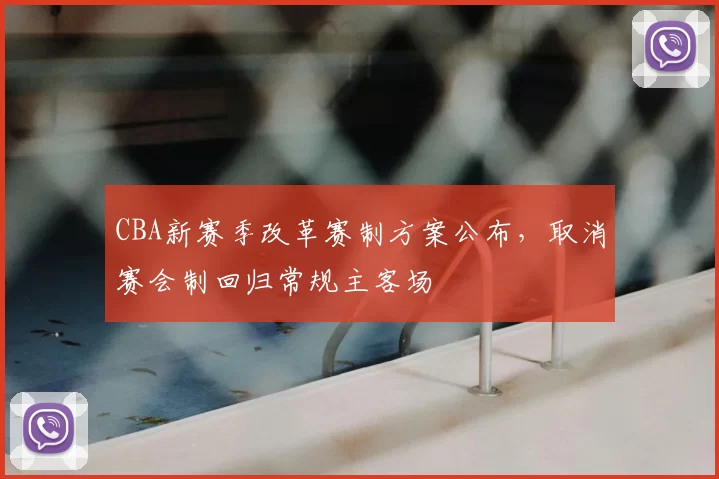 CBA新赛季改革赛制方案公布，取消赛会制回归常规主客场