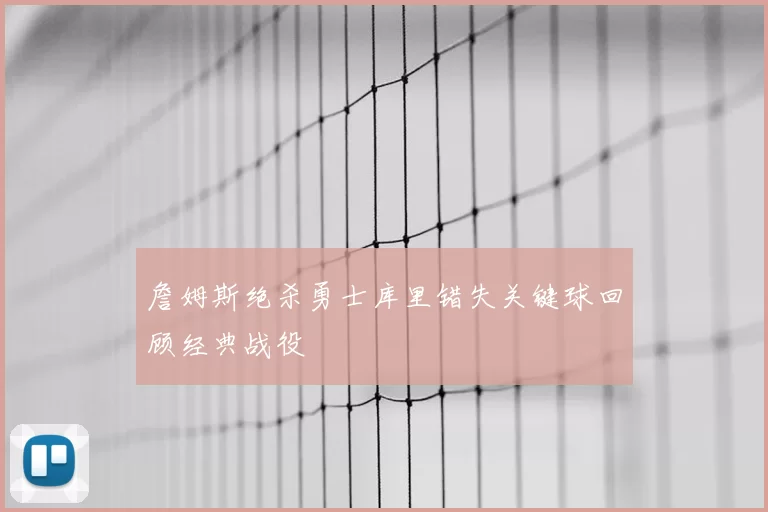 詹姆斯绝杀勇士库里错失关键球回顾经典战役