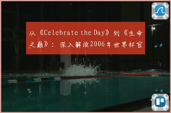 从《Celebrate the Day》到《生命之巅》:深入解读2006年世界杯官方歌曲