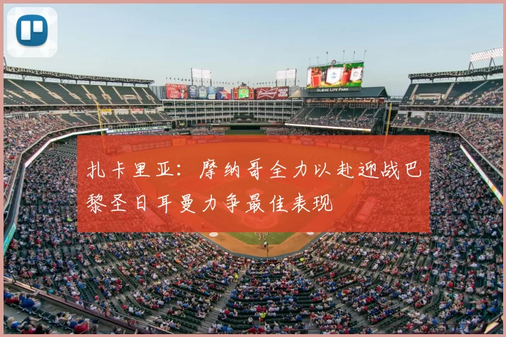 扎卡里亚:摩纳哥全力以赴迎战巴黎圣日耳曼力争最佳表现