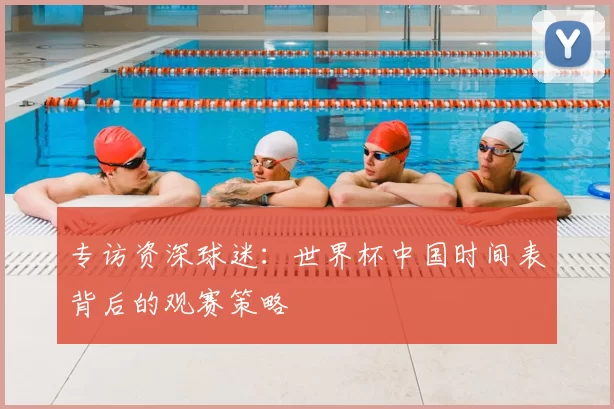 专访资深球迷:世界杯中国时间表背后的观赛策略