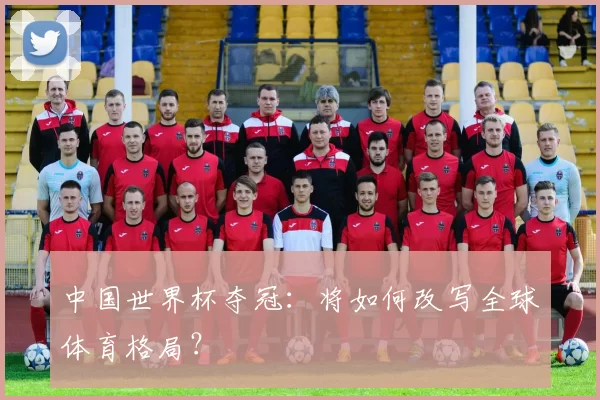 中国世界杯夺冠:将如何改写全球体育格局?