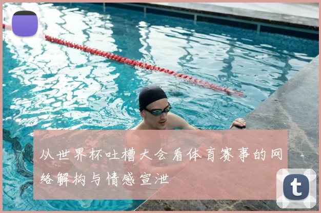 从世界杯吐槽大会看体育赛事的网络解构与情感宣泄