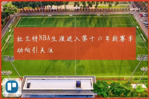 杜兰特NBA生涯进入第十六年新赛季动向引关注