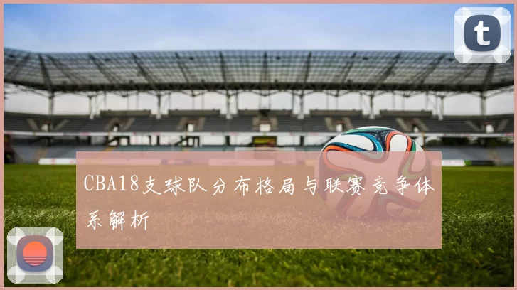 CBA18支球队分布格局与联赛竞争体系解析