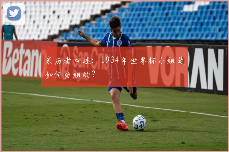 亲历者口述：1934年世界杯小组是如何分组的？