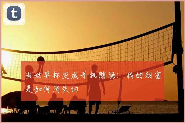 当世界杯变成手机赌场：我的财富是如何消失的