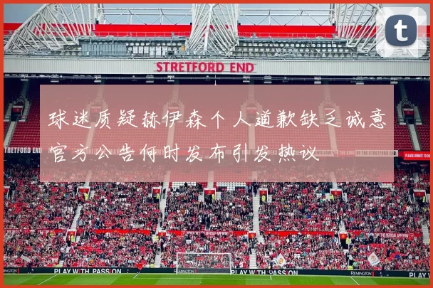 球迷质疑赫伊森个人道歉缺乏诚意官方公告何时发布引发热议