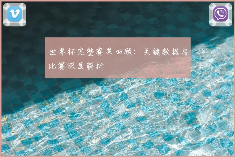 世界杯完整赛果回顾:关键数据与比赛深度解析