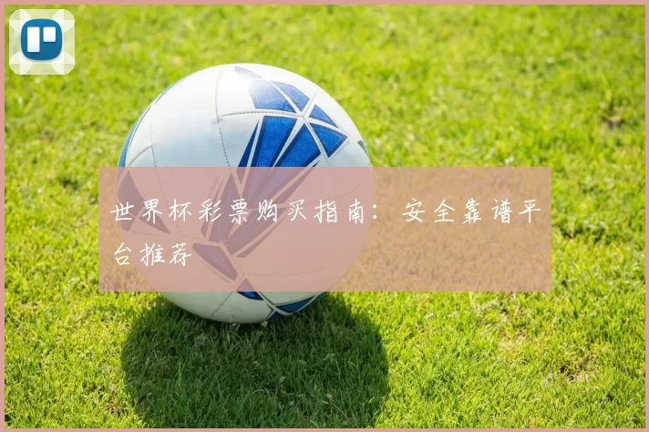 世界杯彩票购买指南：安全靠谱平台推荐