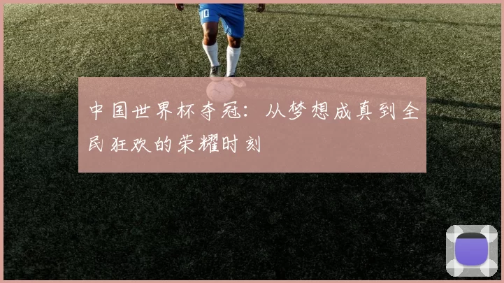 中国世界杯夺冠：从梦想成真到全民狂欢的荣耀时刻