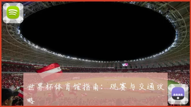 世界杯体育馆指南：观赛与交通攻略