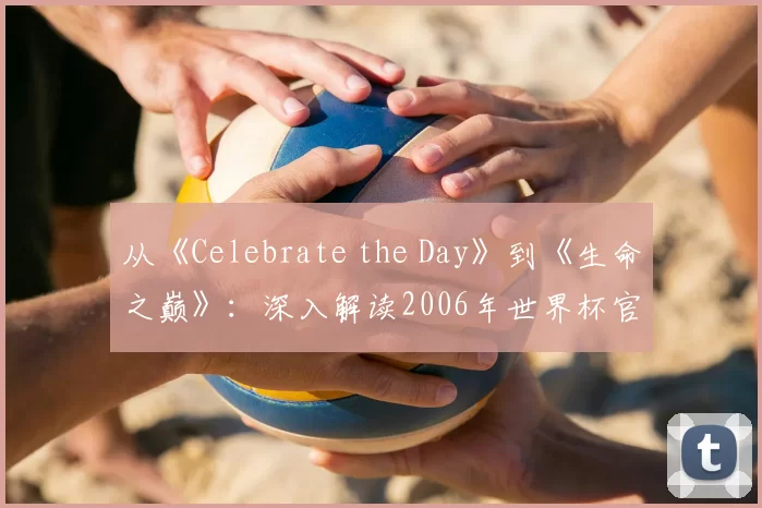 从《Celebrate the Day》到《生命之巅》：深入解读2006年世界杯官方歌曲