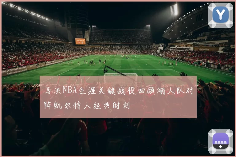 马洪NBA生涯关键战役回顾湖人队对阵凯尔特人经典时刻
