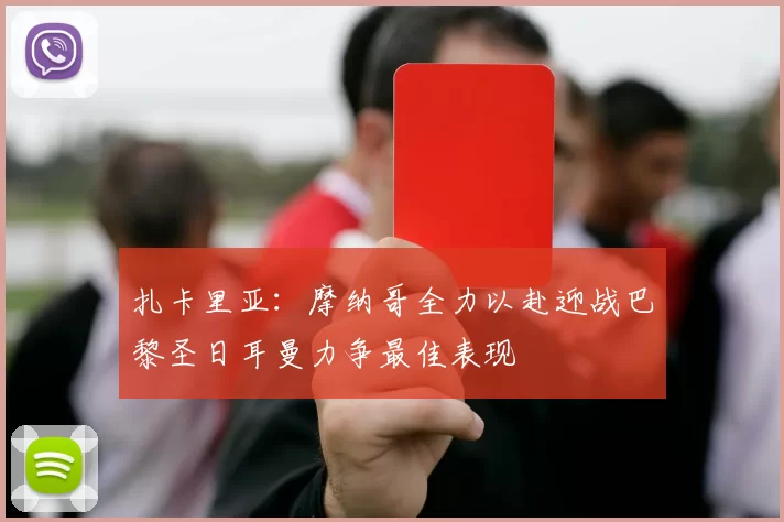 扎卡里亚：摩纳哥全力以赴迎战巴黎圣日耳曼力争最佳表现