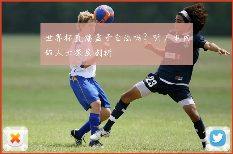 世界杯直播盒子合法吗?听广电内部人士深度剖析