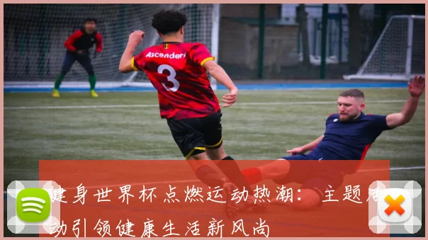 健身世界杯点燃运动热潮：主题活动引领健康生活新风尚