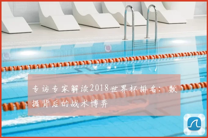专访专家解读2018世界杯排名：数据背后的战术博弈
