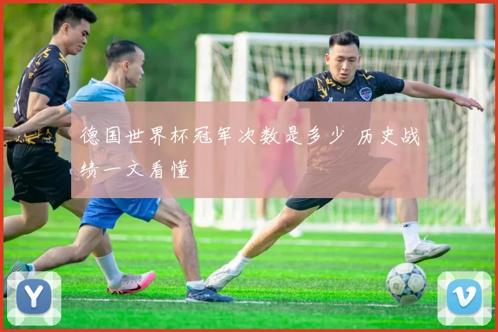 德国世界杯冠军次数是多少 历史战绩一文看懂