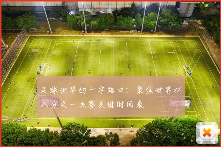 足球世界的十字路口：聚焦世界杯八分之一决赛关键时间表